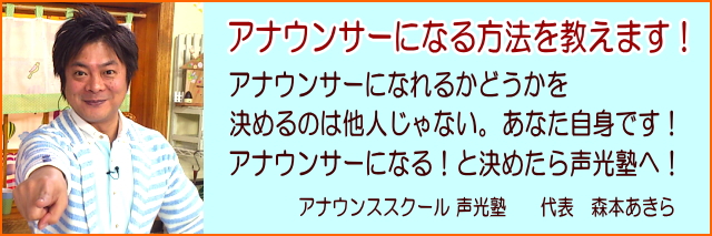 大阪の実力に差がつく【アナウンススクール大阪・声光塾】｜声光塾代表 森本あきらは大阪・関西で実績、実力、人気ナンバー１のアナウンススクールをめざしております。